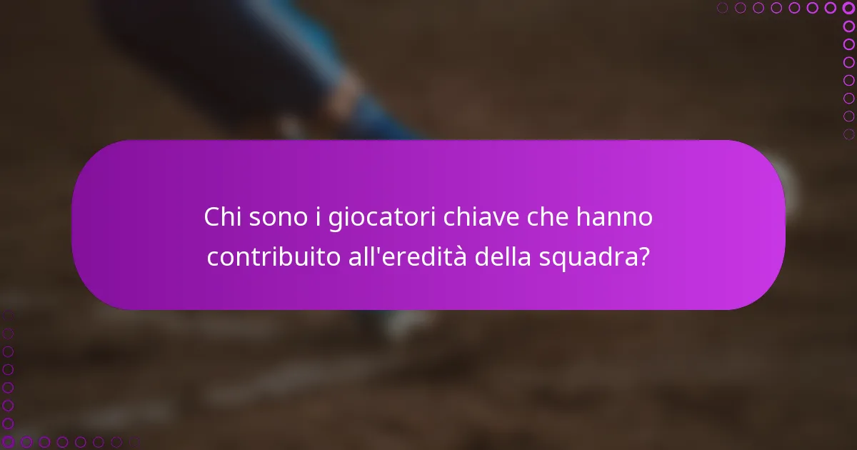 Chi sono i giocatori chiave che hanno contribuito all'eredità della squadra?