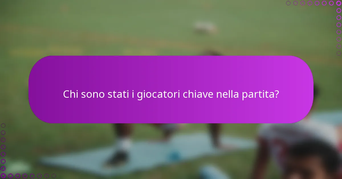 Chi sono stati i giocatori chiave nella partita?