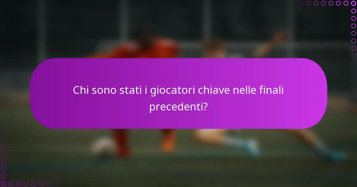 Chi sono stati i giocatori chiave nelle finali precedenti?