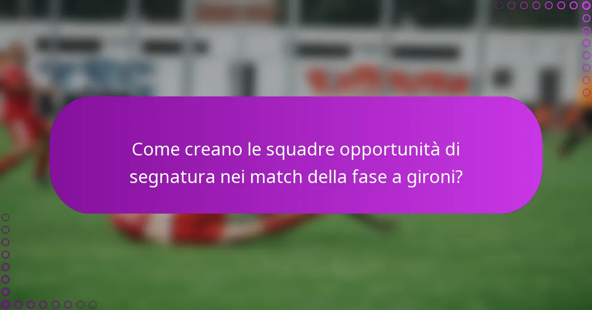 Come creano le squadre opportunità di segnatura nei match della fase a gironi?