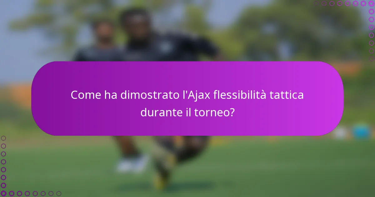 Come ha dimostrato l'Ajax flessibilità tattica durante il torneo?