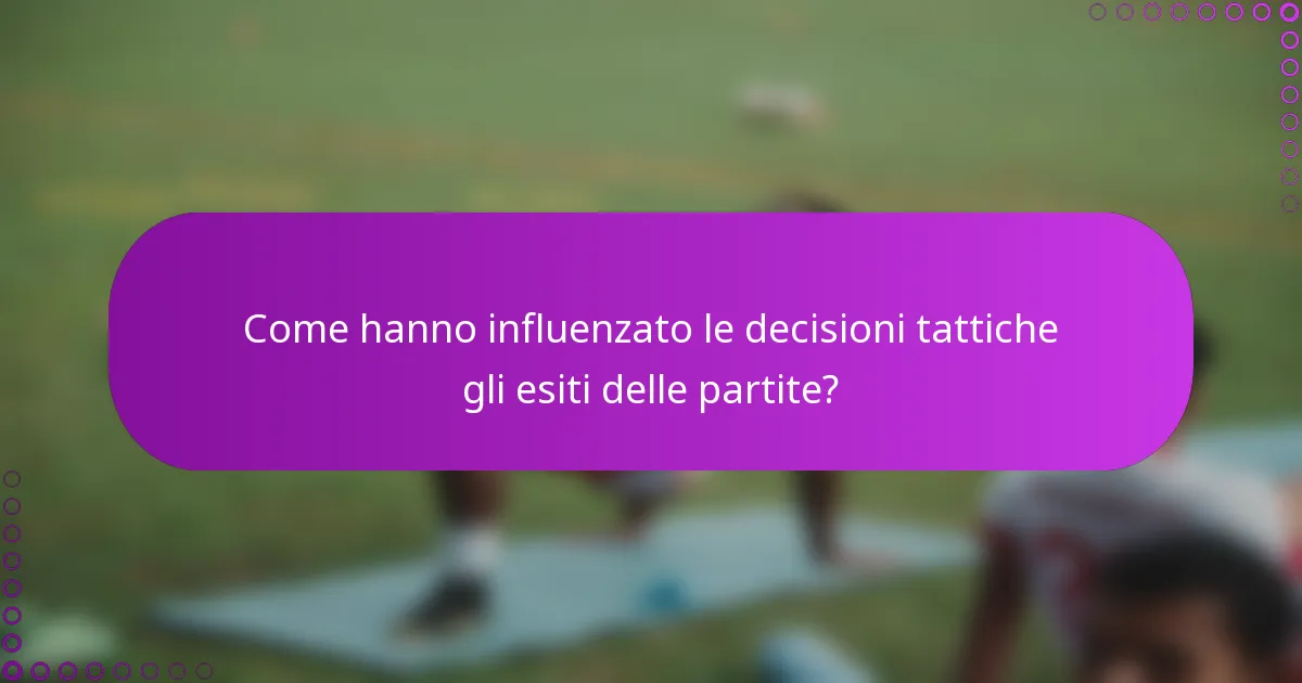 Come hanno influenzato le decisioni tattiche gli esiti delle partite?