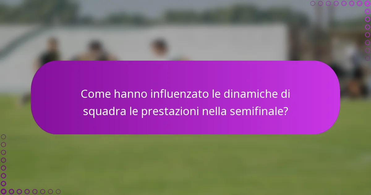 Come hanno influenzato le dinamiche di squadra le prestazioni nella semifinale?