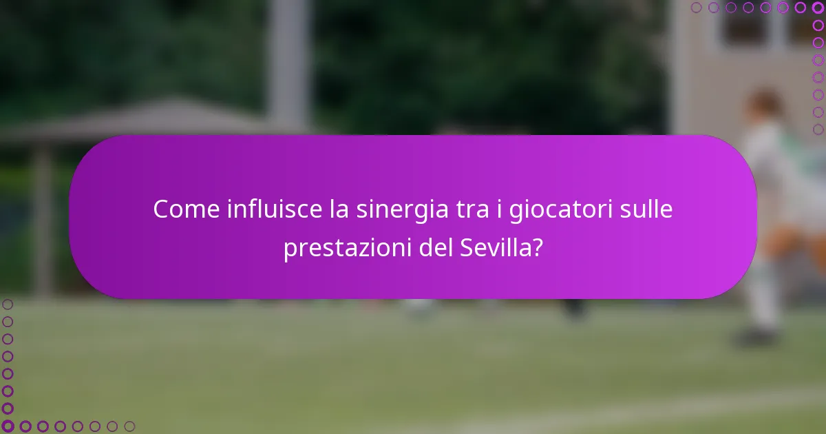 Come influisce la sinergia tra i giocatori sulle prestazioni del Sevilla?