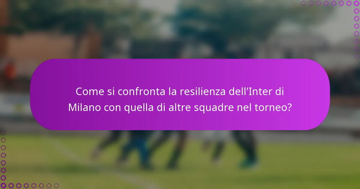 Come si confronta la resilienza dell'Inter di Milano con quella di altre squadre nel torneo?
