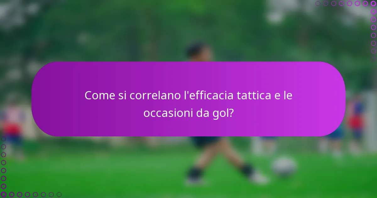 Come si correlano l'efficacia tattica e le occasioni da gol?