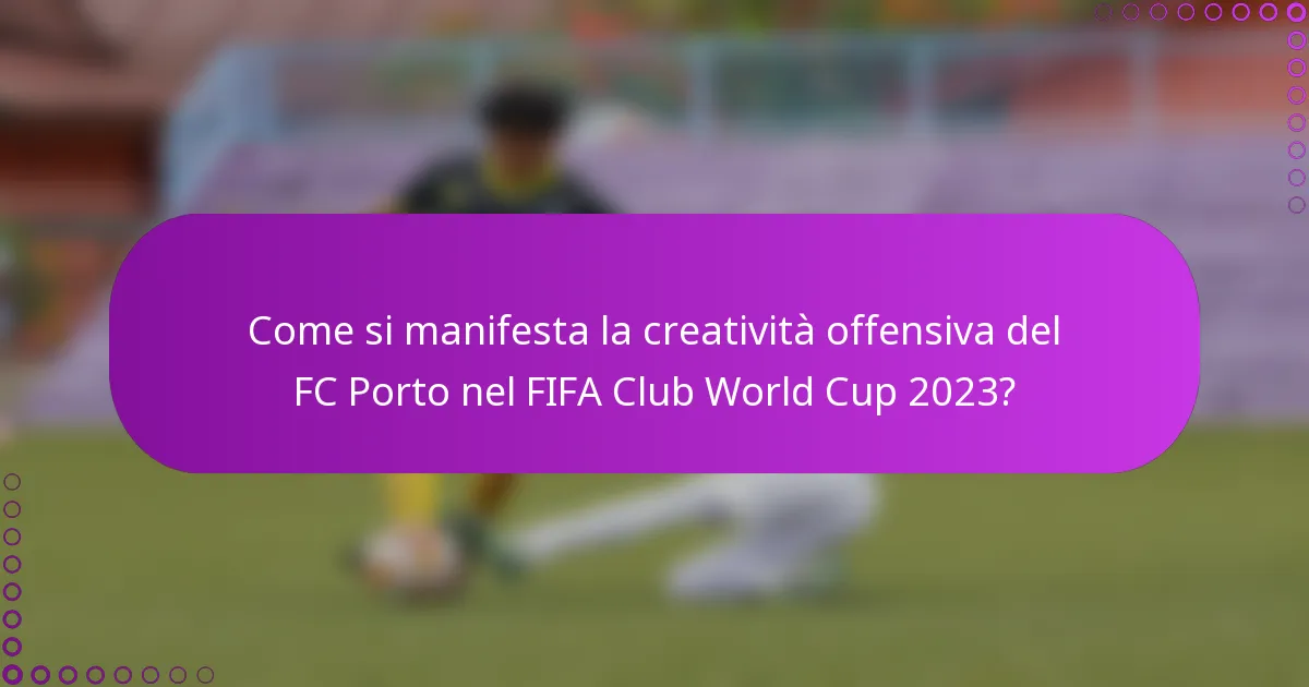 Come si manifesta la creatività offensiva del FC Porto nel FIFA Club World Cup 2023?