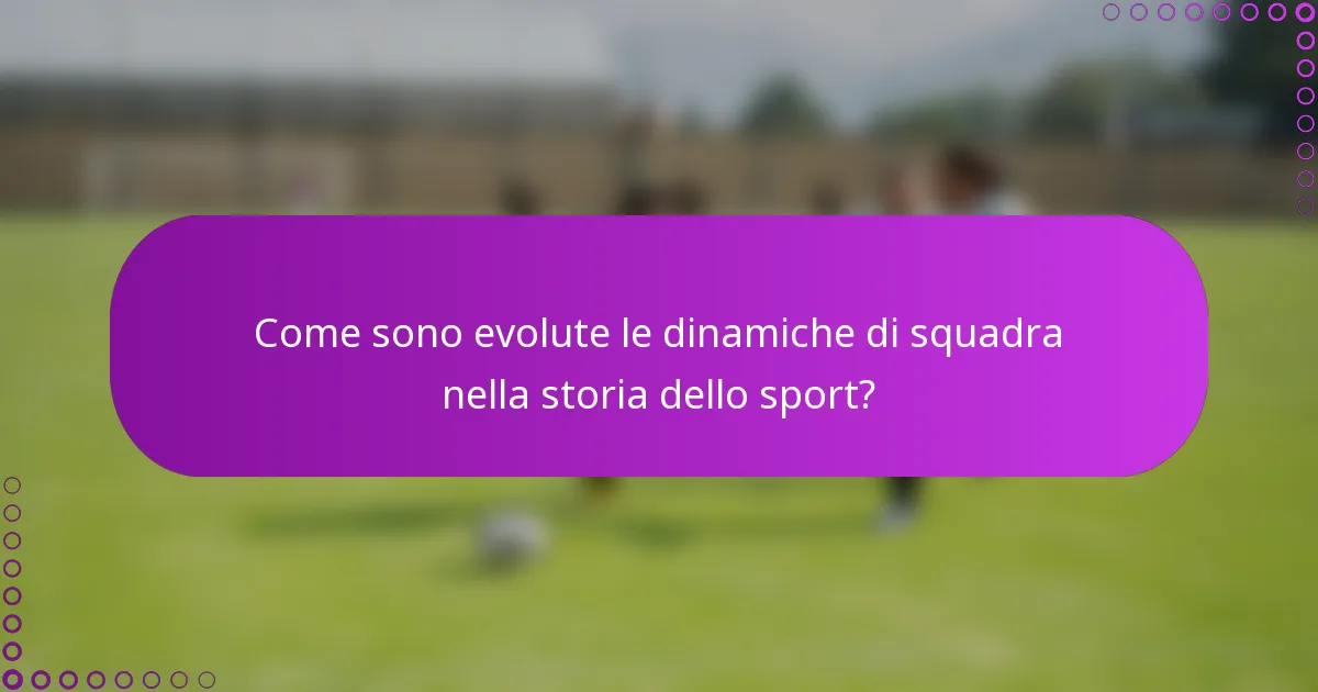 Come sono evolute le dinamiche di squadra nella storia dello sport?