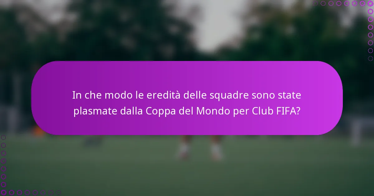 In che modo le eredità delle squadre sono state plasmate dalla Coppa del Mondo per Club FIFA?