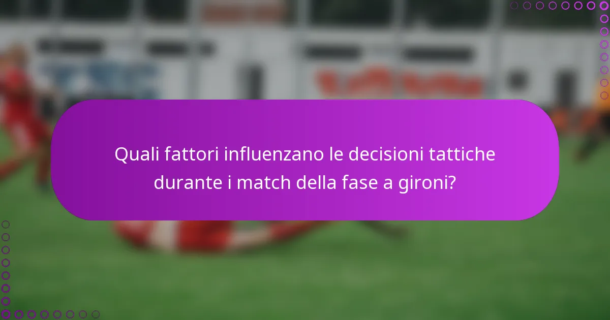 Quali fattori influenzano le decisioni tattiche durante i match della fase a gironi?