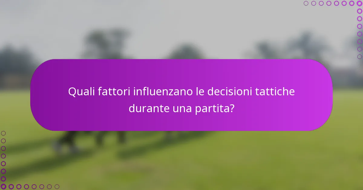 Quali fattori influenzano le decisioni tattiche durante una partita?