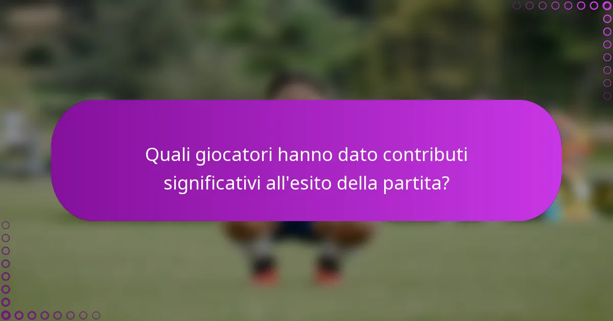Quali giocatori hanno dato contributi significativi all'esito della partita?
