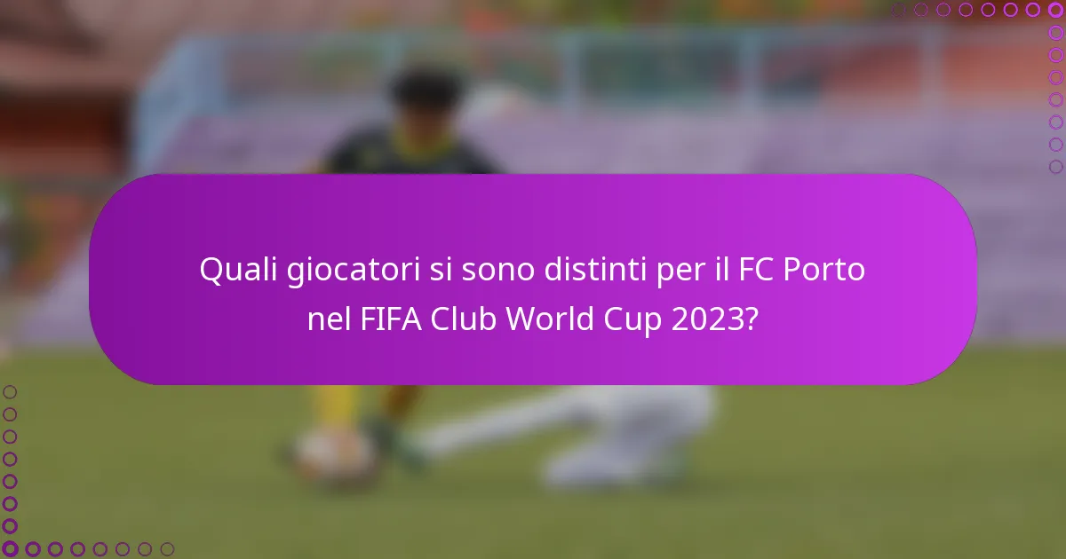 Quali giocatori si sono distinti per il FC Porto nel FIFA Club World Cup 2023?