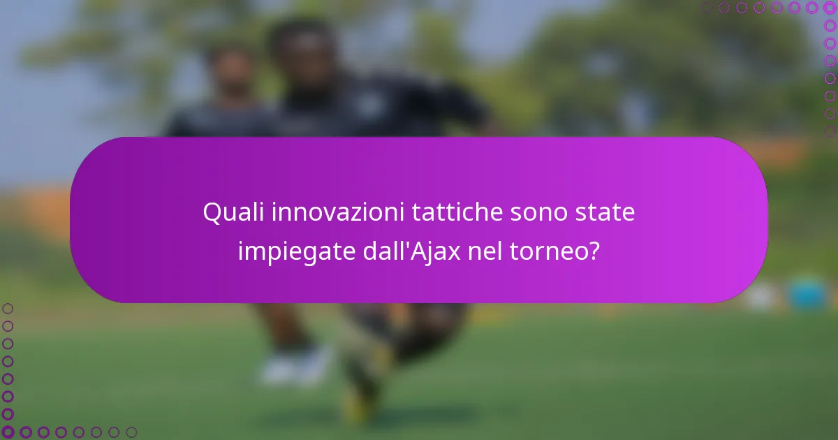 Quali innovazioni tattiche sono state impiegate dall'Ajax nel torneo?