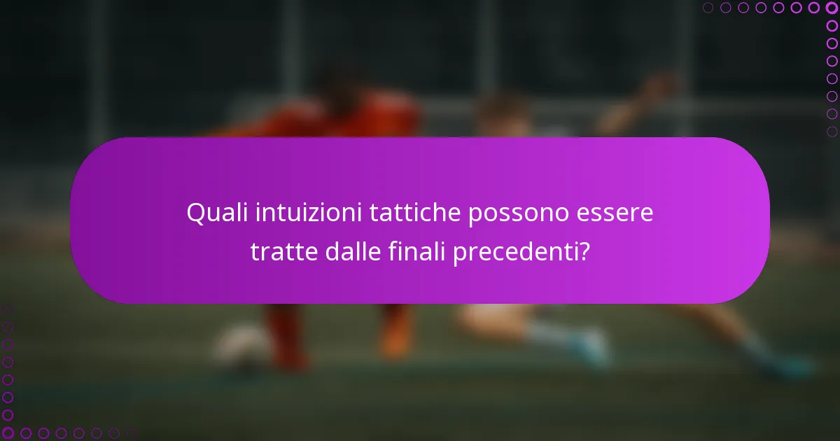 Quali intuizioni tattiche possono essere tratte dalle finali precedenti?