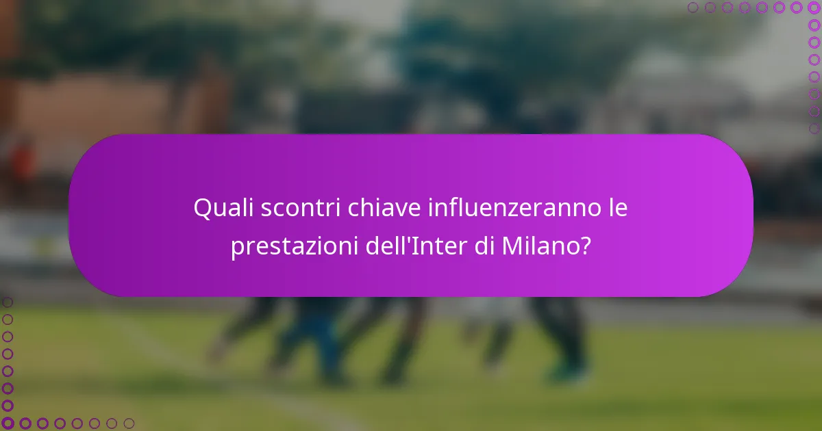 Quali scontri chiave influenzeranno le prestazioni dell'Inter di Milano?