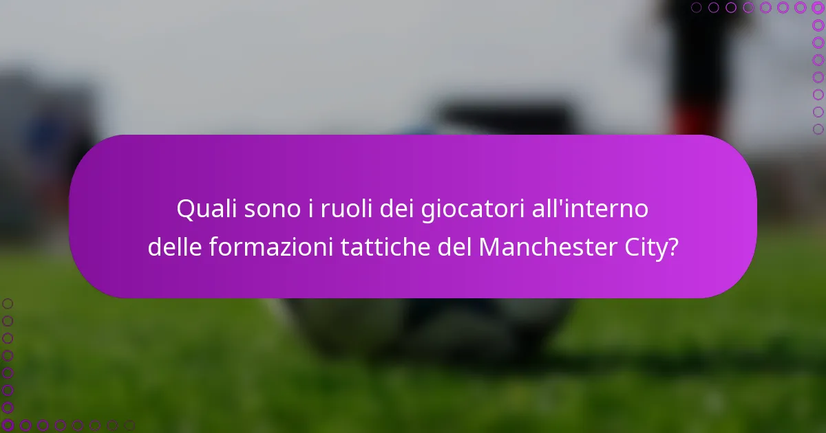 Quali sono i ruoli dei giocatori all'interno delle formazioni tattiche del Manchester City?