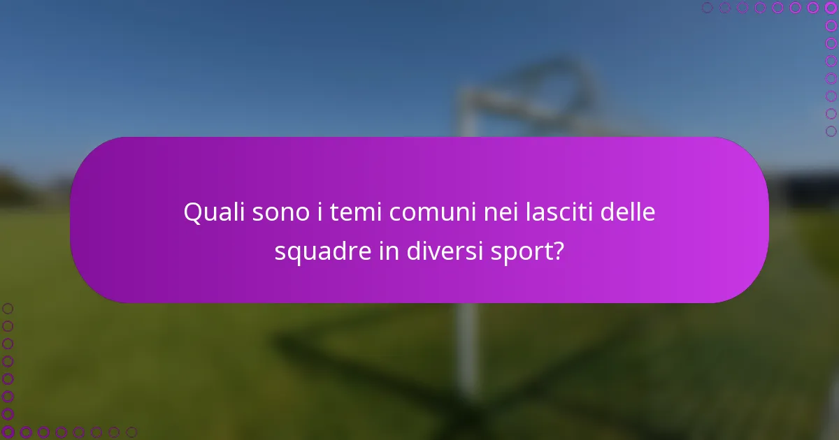 Quali sono i temi comuni nei lasciti delle squadre in diversi sport?