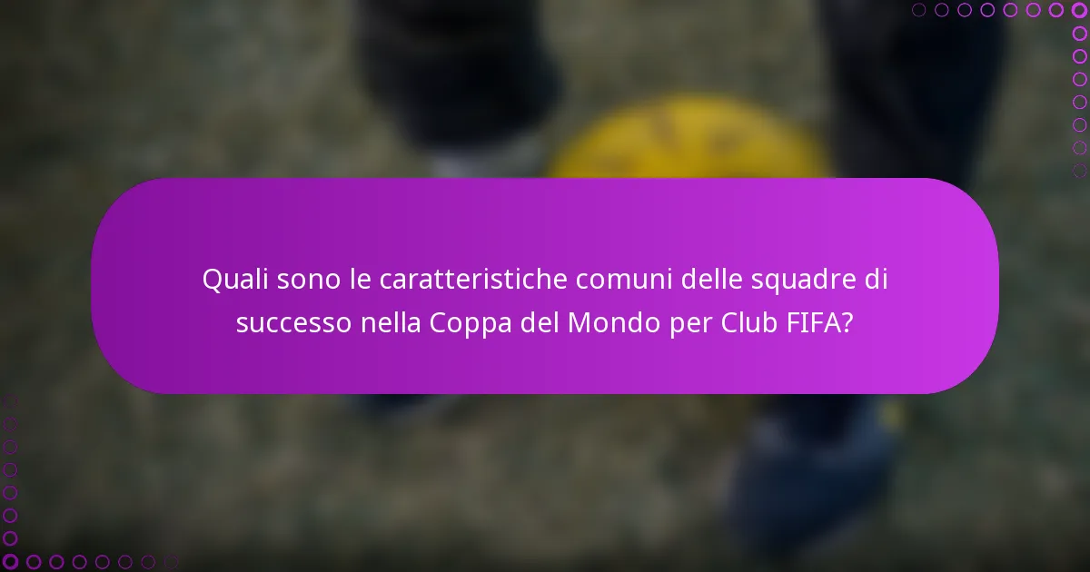 Quali sono le caratteristiche comuni delle squadre di successo nella Coppa del Mondo per Club FIFA?