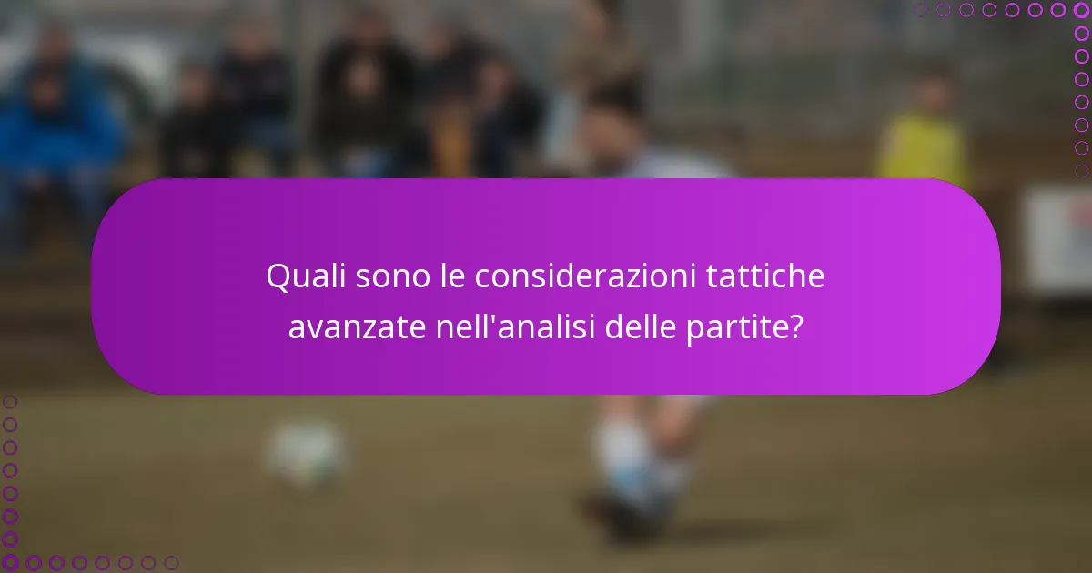 Quali sono le considerazioni tattiche avanzate nell'analisi delle partite?