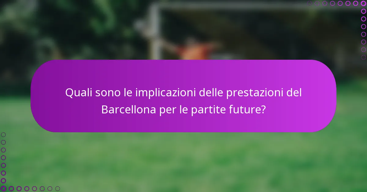 Quali sono le implicazioni delle prestazioni del Barcellona per le partite future?