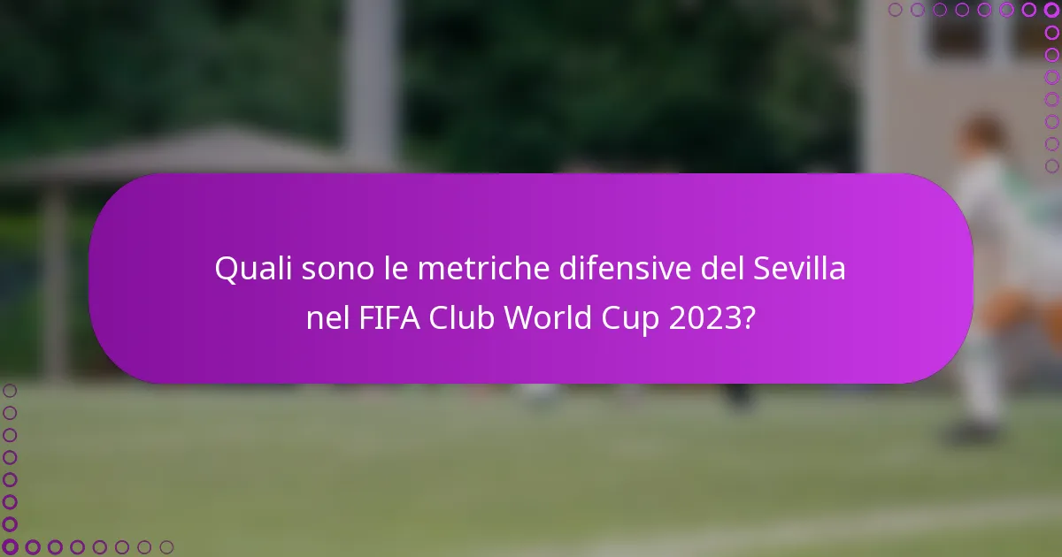 Quali sono le metriche difensive del Sevilla nel FIFA Club World Cup 2023?