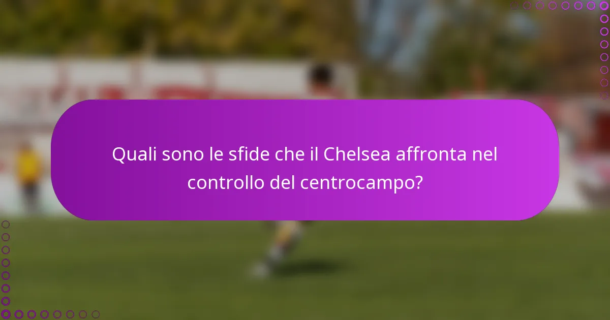 Quali sono le sfide che il Chelsea affronta nel controllo del centrocampo?