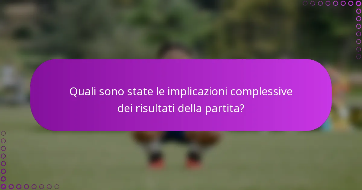 Quali sono state le implicazioni complessive dei risultati della partita?