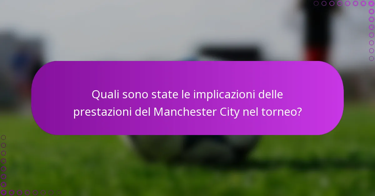 Quali sono state le implicazioni delle prestazioni del Manchester City nel torneo?
