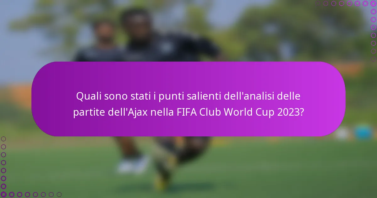 Quali sono stati i punti salienti dell'analisi delle partite dell'Ajax nella FIFA Club World Cup 2023?