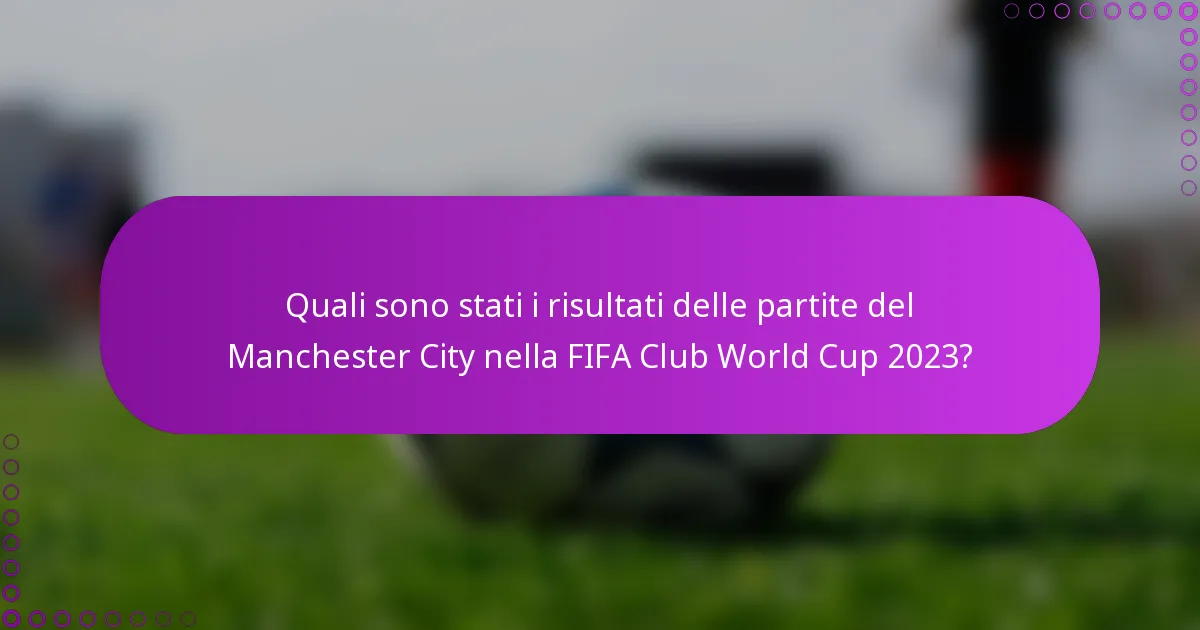 Quali sono stati i risultati delle partite del Manchester City nella FIFA Club World Cup 2023?