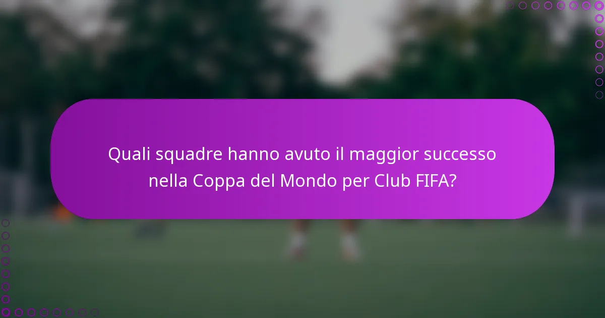 Quali squadre hanno avuto il maggior successo nella Coppa del Mondo per Club FIFA?