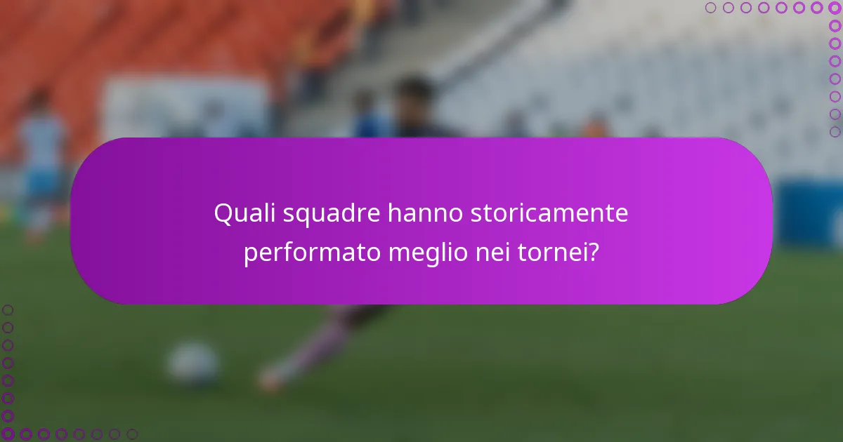 Quali squadre hanno storicamente performato meglio nei tornei?